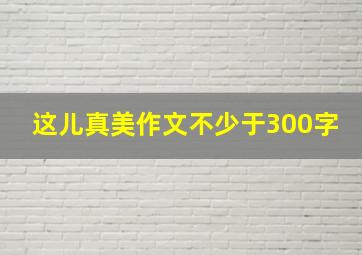 这儿真美作文不少于300字