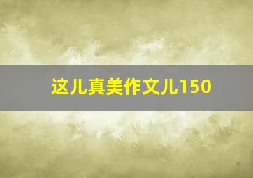 这儿真美作文儿150