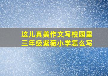 这儿真美作文写校园里三年级紫薇小学怎么写