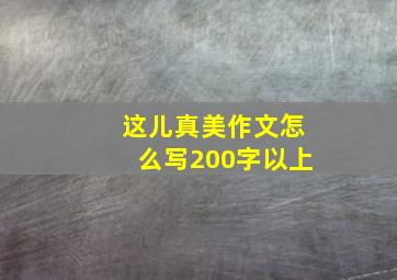 这儿真美作文怎么写200字以上