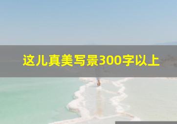 这儿真美写景300字以上