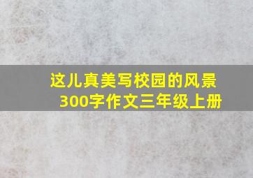 这儿真美写校园的风景300字作文三年级上册