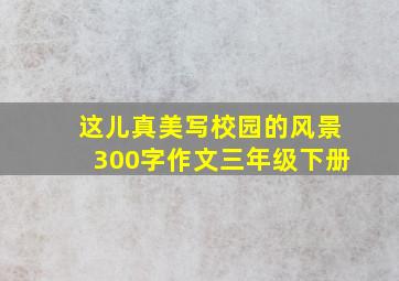 这儿真美写校园的风景300字作文三年级下册