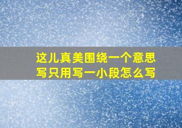 这儿真美围绕一个意思写只用写一小段怎么写