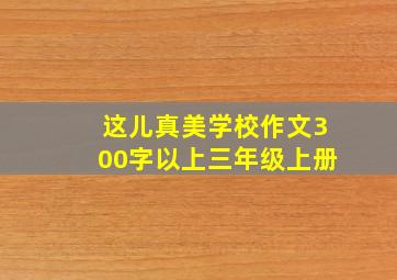 这儿真美学校作文300字以上三年级上册