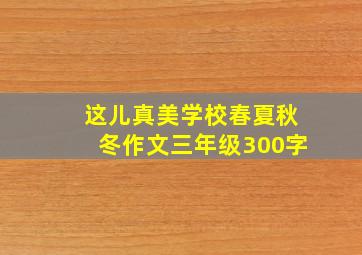 这儿真美学校春夏秋冬作文三年级300字