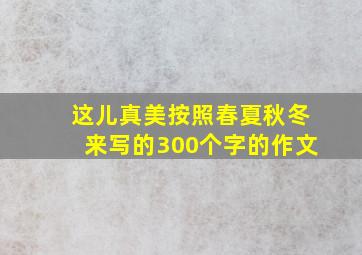 这儿真美按照春夏秋冬来写的300个字的作文