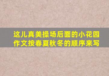 这儿真美操场后面的小花园作文按春夏秋冬的顺序来写