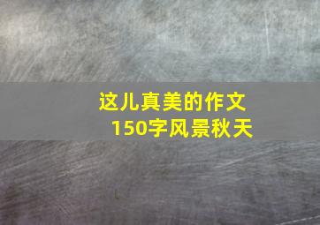 这儿真美的作文150字风景秋天