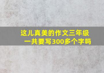 这儿真美的作文三年级一共要写300多个字吗