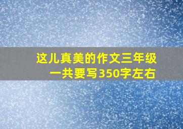 这儿真美的作文三年级一共要写350字左右