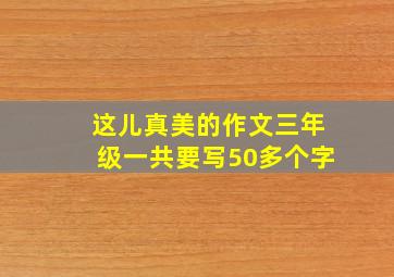 这儿真美的作文三年级一共要写50多个字