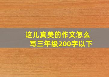 这儿真美的作文怎么写三年级200字以下