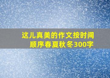 这儿真美的作文按时间顺序春夏秋冬300字