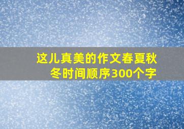 这儿真美的作文春夏秋冬时间顺序300个字