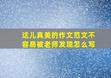 这儿真美的作文范文不容易被老师发现怎么写