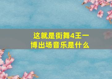 这就是街舞4王一博出场音乐是什么