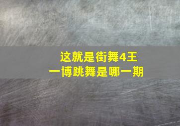 这就是街舞4王一博跳舞是哪一期