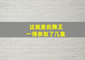 这就是街舞王一博参加了几集