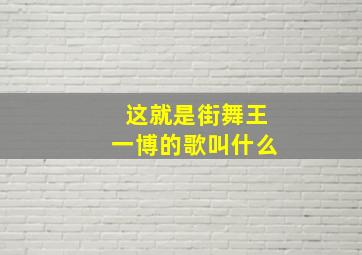 这就是街舞王一博的歌叫什么