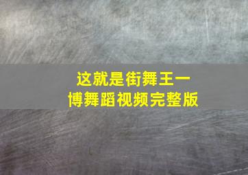 这就是街舞王一博舞蹈视频完整版