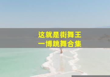 这就是街舞王一博跳舞合集