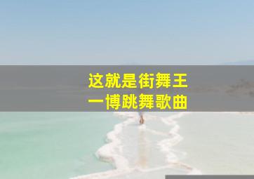 这就是街舞王一博跳舞歌曲