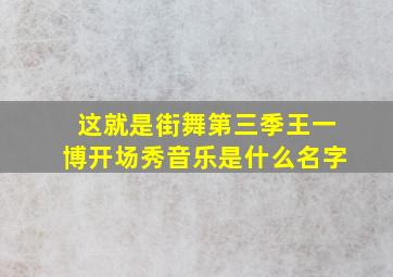 这就是街舞第三季王一博开场秀音乐是什么名字