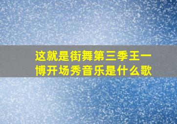 这就是街舞第三季王一博开场秀音乐是什么歌