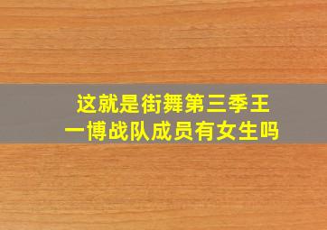 这就是街舞第三季王一博战队成员有女生吗