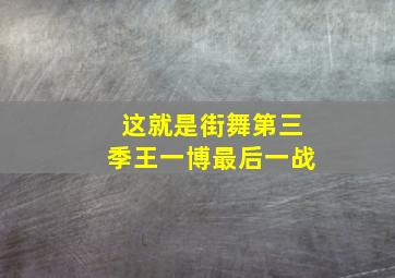 这就是街舞第三季王一博最后一战