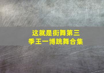 这就是街舞第三季王一博跳舞合集