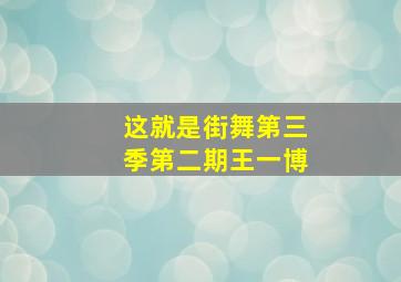 这就是街舞第三季第二期王一博