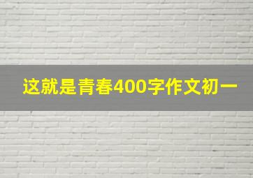 这就是青春400字作文初一