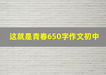 这就是青春650字作文初中