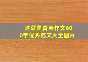 这就是青春作文600字优秀范文大全图片