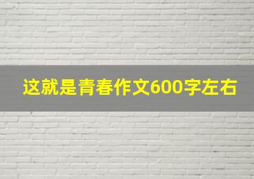 这就是青春作文600字左右