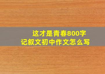 这才是青春800字记叙文初中作文怎么写