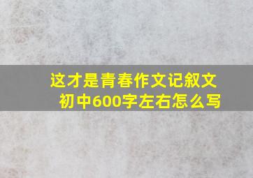 这才是青春作文记叙文初中600字左右怎么写