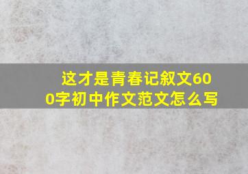 这才是青春记叙文600字初中作文范文怎么写