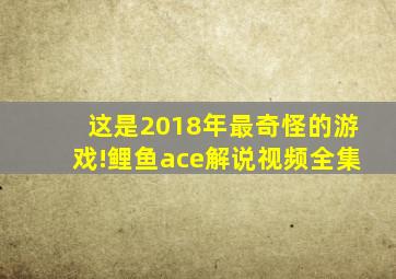 这是2018年最奇怪的游戏!鲤鱼ace解说视频全集