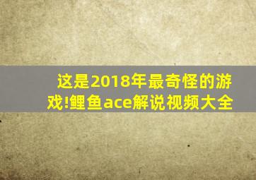 这是2018年最奇怪的游戏!鲤鱼ace解说视频大全