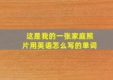 这是我的一张家庭照片用英语怎么写的单词