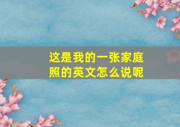 这是我的一张家庭照的英文怎么说呢