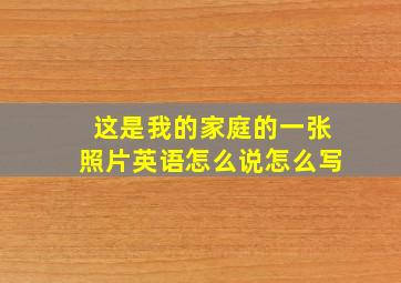 这是我的家庭的一张照片英语怎么说怎么写