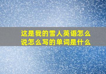 这是我的雪人英语怎么说怎么写的单词是什么