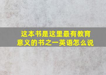 这本书是这里最有教育意义的书之一英语怎么说