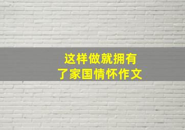 这样做就拥有了家国情怀作文