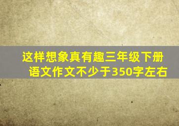 这样想象真有趣三年级下册语文作文不少于350字左右