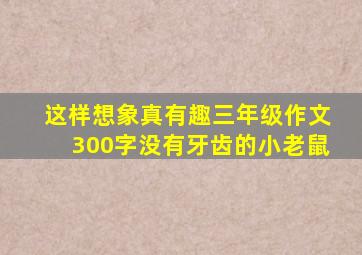 这样想象真有趣三年级作文300字没有牙齿的小老鼠